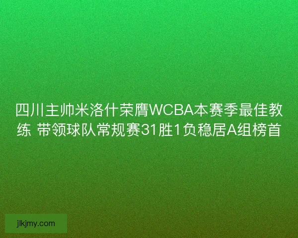 四川主帅米洛什荣膺WCBA本赛季最佳教练 带领球队常规赛31胜1负稳居A组榜首