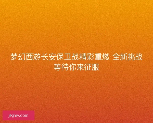 梦幻西游长安保卫战精彩重燃 全新挑战等待你来征服