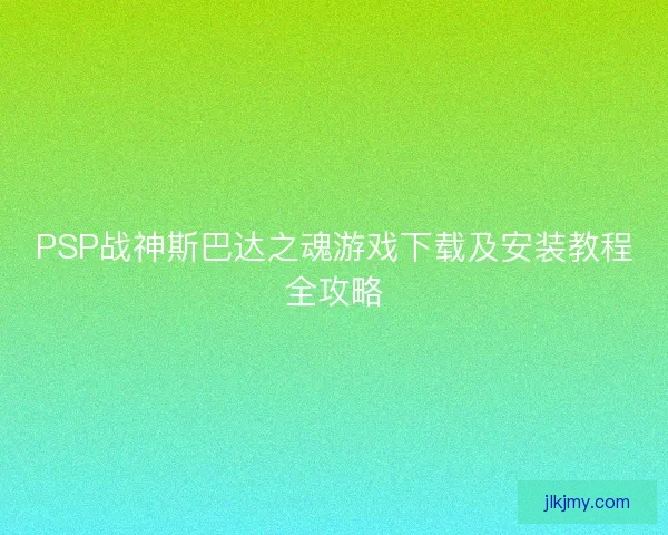 PSP战神斯巴达之魂游戏下载及安装教程全攻略