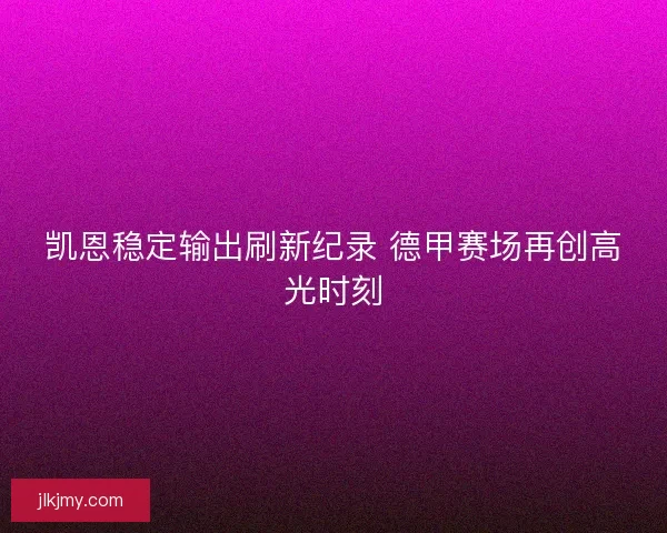 凯恩稳定输出刷新纪录 德甲赛场再创高光时刻