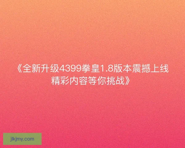 《全新升级4399拳皇1.8版本震撼上线 精彩内容等你挑战》