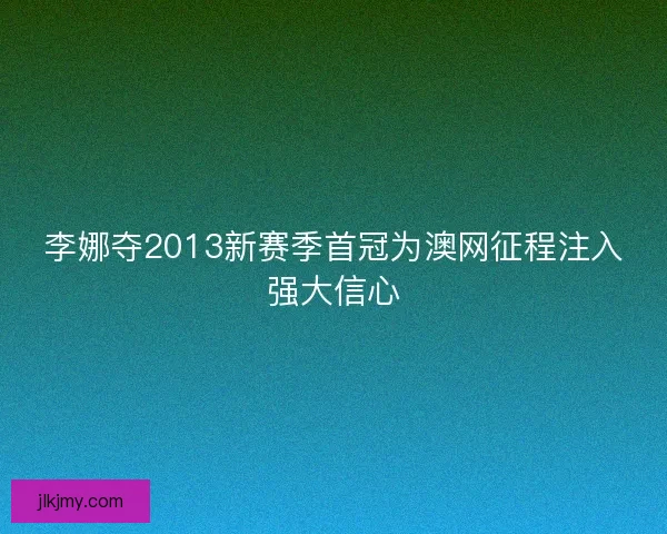 李娜夺2013新赛季首冠为澳网征程注入强大信心